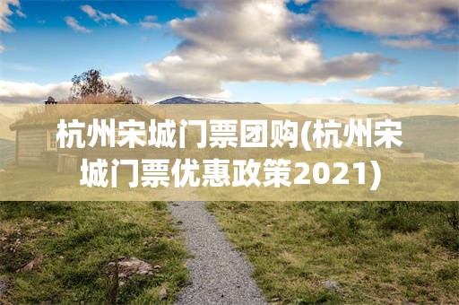 杭州宋城门票团购(杭州宋城门票优惠政策2021)