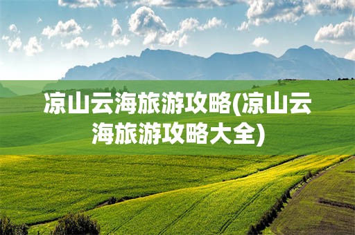 凉山云海旅游攻略(凉山云海旅游攻略大全)