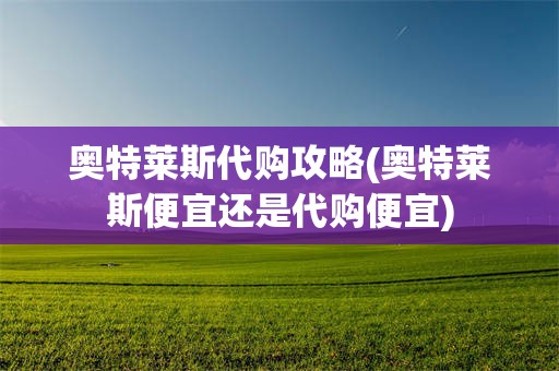 奥特莱斯代购攻略(奥特莱斯便宜还是代购便宜)