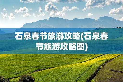 石泉春节旅游攻略(石泉春节旅游攻略图)