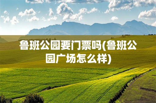 鲁班公园要门票吗(鲁班公园广场怎么样)