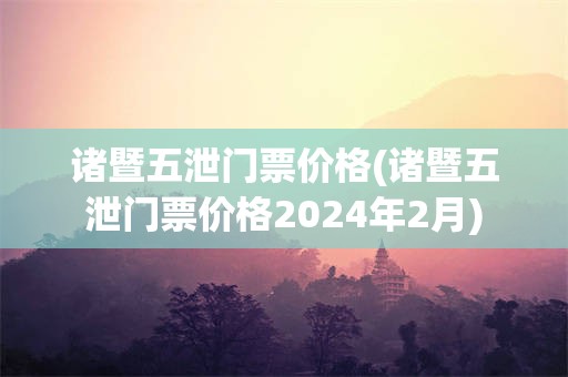 诸暨五泄门票价格(诸暨五泄门票价格2024年2月)