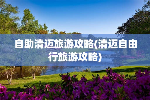 自助清迈旅游攻略(清迈自由行旅游攻略)