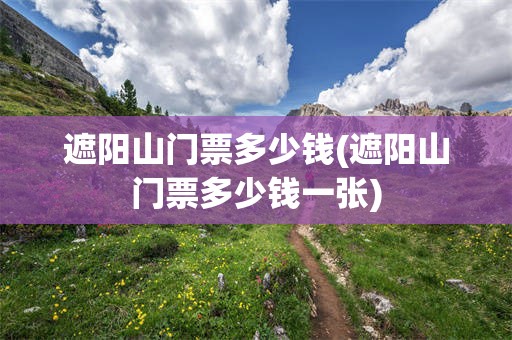 遮阳山门票多少钱(遮阳山门票多少钱一张)