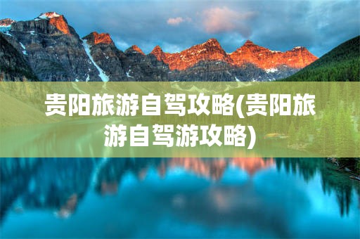 贵阳旅游自驾攻略(贵阳旅游自驾游攻略)