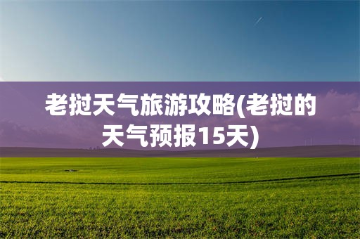 老挝天气旅游攻略(老挝的天气预报15天)