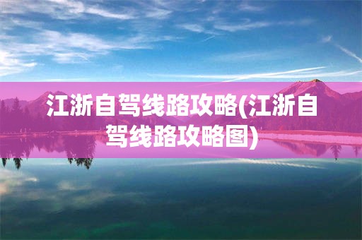 江浙自驾线路攻略(江浙自驾线路攻略图)