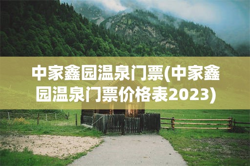 中家鑫园温泉门票(中家鑫园温泉门票价格表2023)