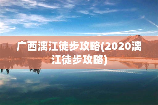 广西漓江徒步攻略(2020漓江徒步攻略)