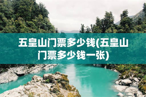 五皇山门票多少钱(五皇山门票多少钱一张)