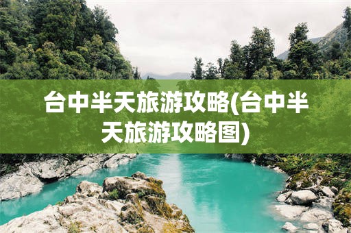 台中半天旅游攻略(台中半天旅游攻略图)