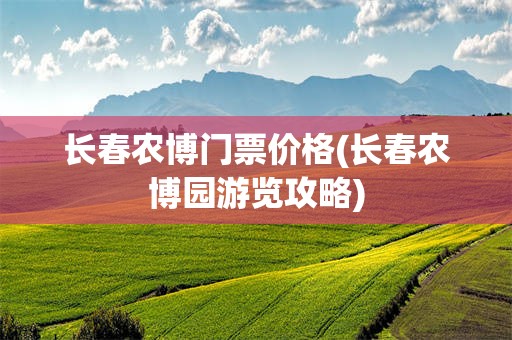 长春农博门票价格(长春农博园游览攻略)