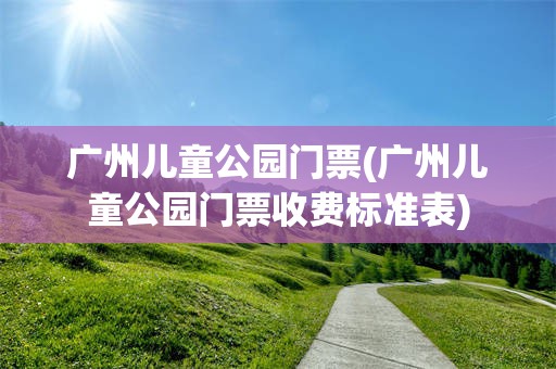 广州儿童公园门票(广州儿童公园门票收费标准表)