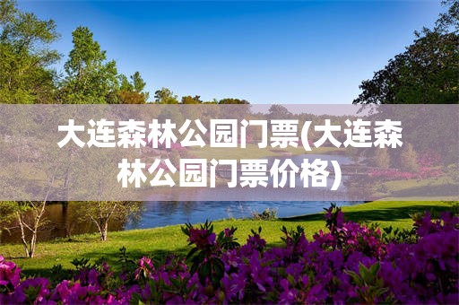 大连森林公园门票(大连森林公园门票价格)