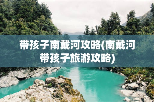 带孩子南戴河攻略(南戴河带孩子旅游攻略)