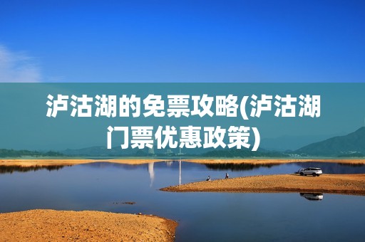 泸沽湖的免票攻略(泸沽湖门票优惠政策)