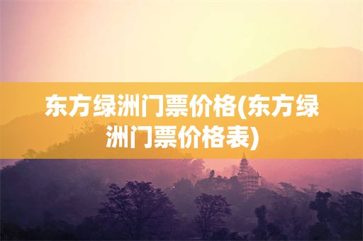 东方绿洲门票价格(东方绿洲门票价格表)