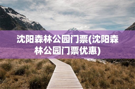 沈阳森林公园门票(沈阳森林公园门票优惠)