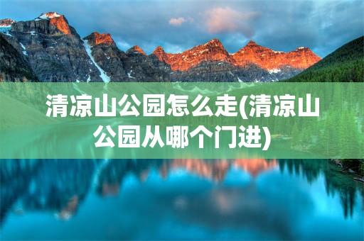 清凉山公园怎么走(清凉山公园从哪个门进)