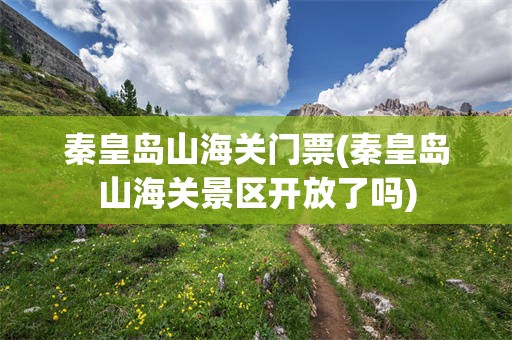 秦皇岛山海关门票(秦皇岛山海关景区开放了吗)