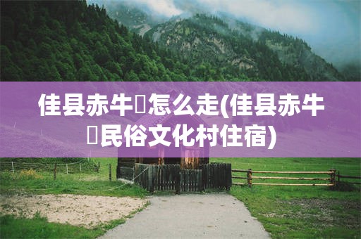 佳县赤牛坬怎么走(佳县赤牛坬民俗文化村住宿)