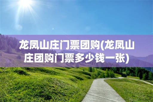 龙凤山庄门票团购(龙凤山庄团购门票多少钱一张)