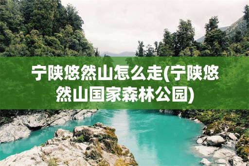 宁陕悠然山怎么走(宁陕悠然山国家森林公园)