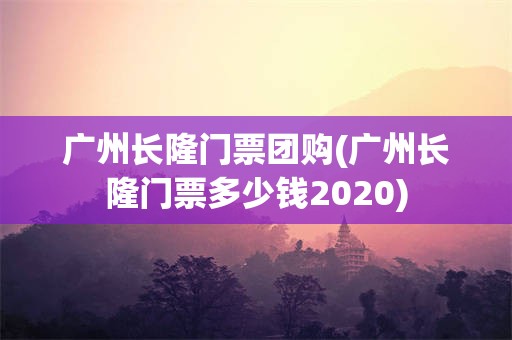 广州长隆门票团购(广州长隆门票多少钱2020)