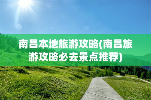 南昌本地旅游攻略(南昌旅游攻略必去景点推荐)