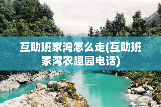 互助班家湾怎么走(互助班家湾农趣园电话)