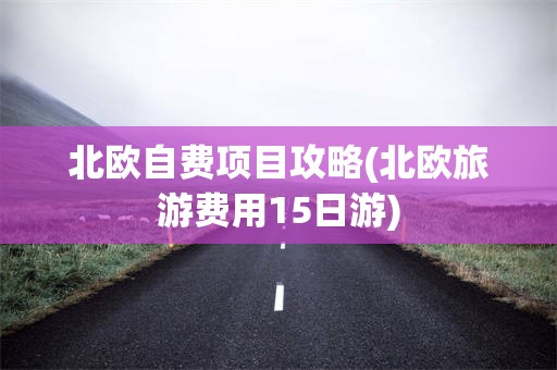 北欧自费项目攻略(北欧旅游费用15日游)