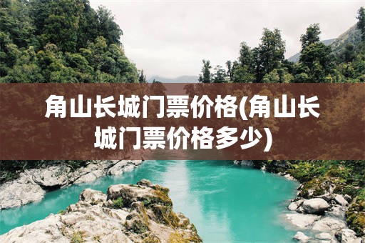 角山长城门票价格(角山长城门票价格多少)