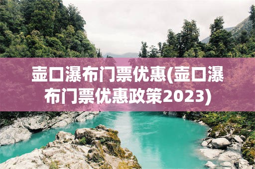 壶口瀑布门票优惠(壶口瀑布门票优惠政策2023)