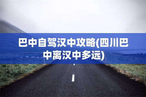 巴中自驾汉中攻略(四川巴中离汉中多远)