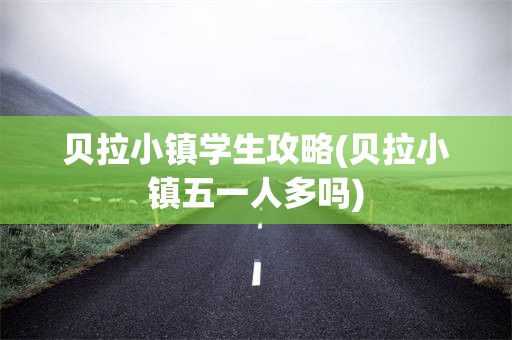 贝拉小镇学生攻略(贝拉小镇五一人多吗)