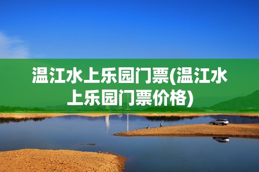 温江水上乐园门票(温江水上乐园门票价格)