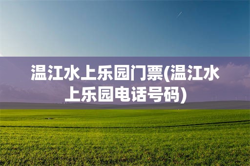 温江水上乐园门票(温江水上乐园电话号码)