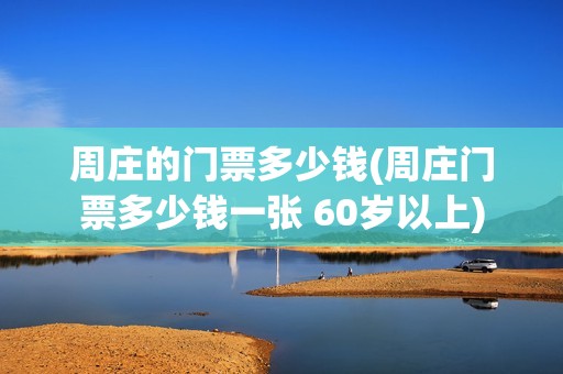 周庄的门票多少钱(周庄门票多少钱一张 60岁以上)