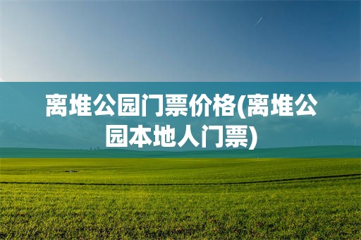 离堆公园门票价格(离堆公园本地人门票)