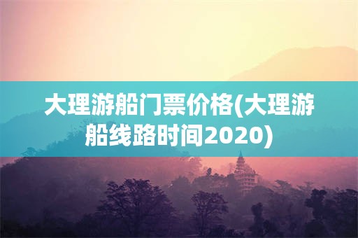 大理游船门票价格(大理游船线路时间2020)