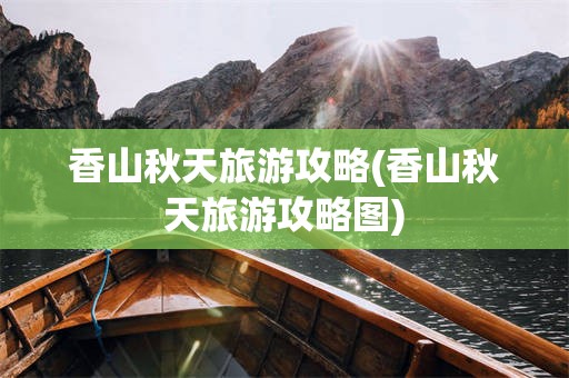 香山秋天旅游攻略(香山秋天旅游攻略图)