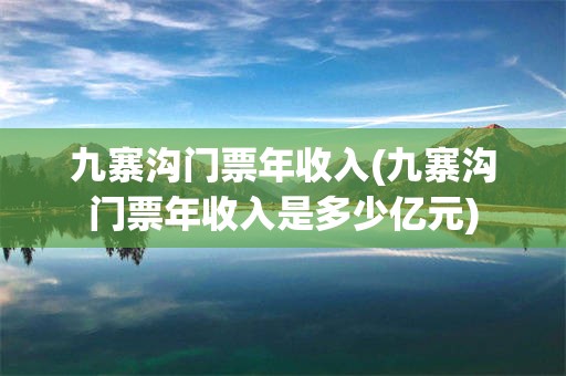 九寨沟门票年收入(九寨沟门票年收入是多少亿元)