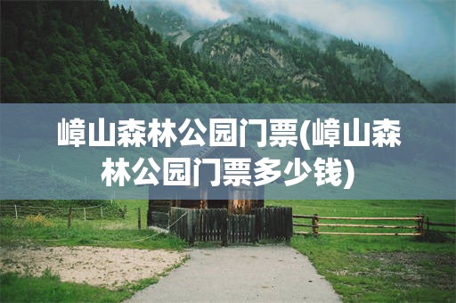 嶂山森林公园门票(嶂山森林公园门票多少钱)