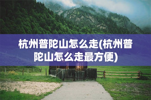 杭州普陀山怎么走(杭州普陀山怎么走最方便)