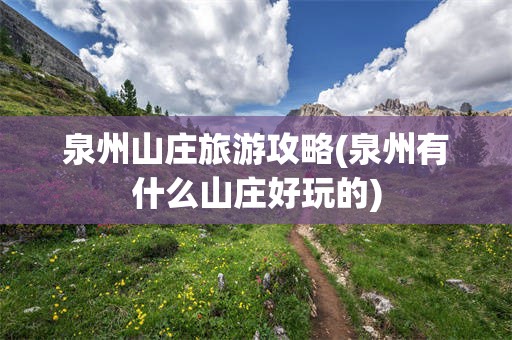 泉州山庄旅游攻略(泉州有什么山庄好玩的)