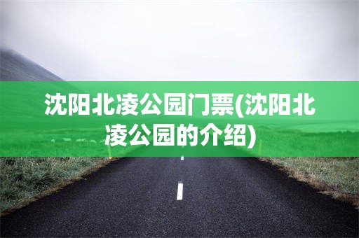 沈阳北凌公园门票(沈阳北凌公园的介绍)