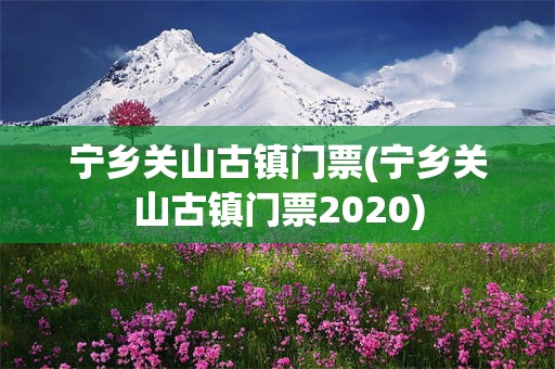 宁乡关山古镇门票(宁乡关山古镇门票2020)