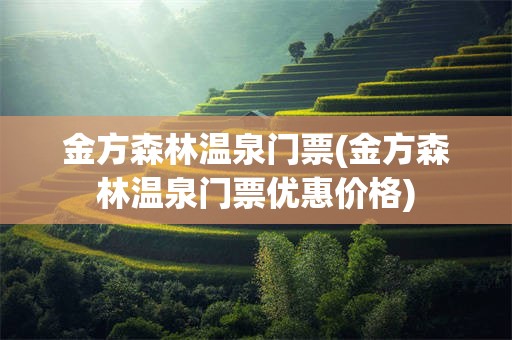 金方森林温泉门票(金方森林温泉门票优惠价格)