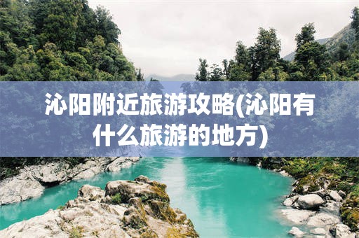 沁阳附近旅游攻略(沁阳有什么旅游的地方)