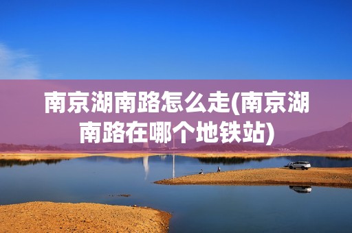 南京湖南路怎么走(南京湖南路在哪个地铁站)